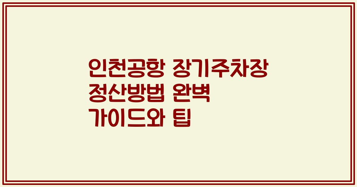 인천공항 장기주차장 정산방법 완벽 가이드와 팁