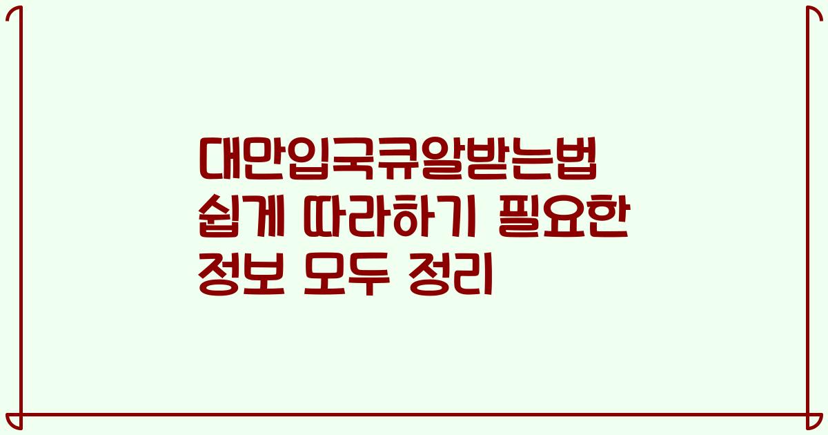 대만입국큐알받는법 쉽게 따라하기 필요한 정보 모두 정리