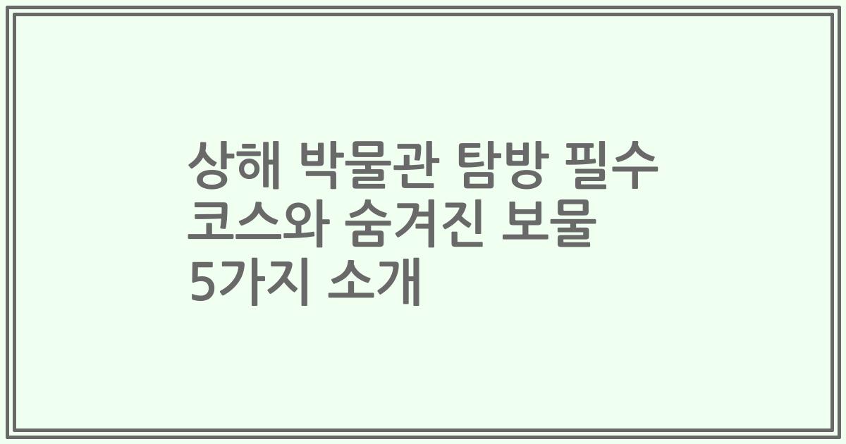 상해 박물관 탐방 필수 코스와 숨겨진 보물 5가지 소개