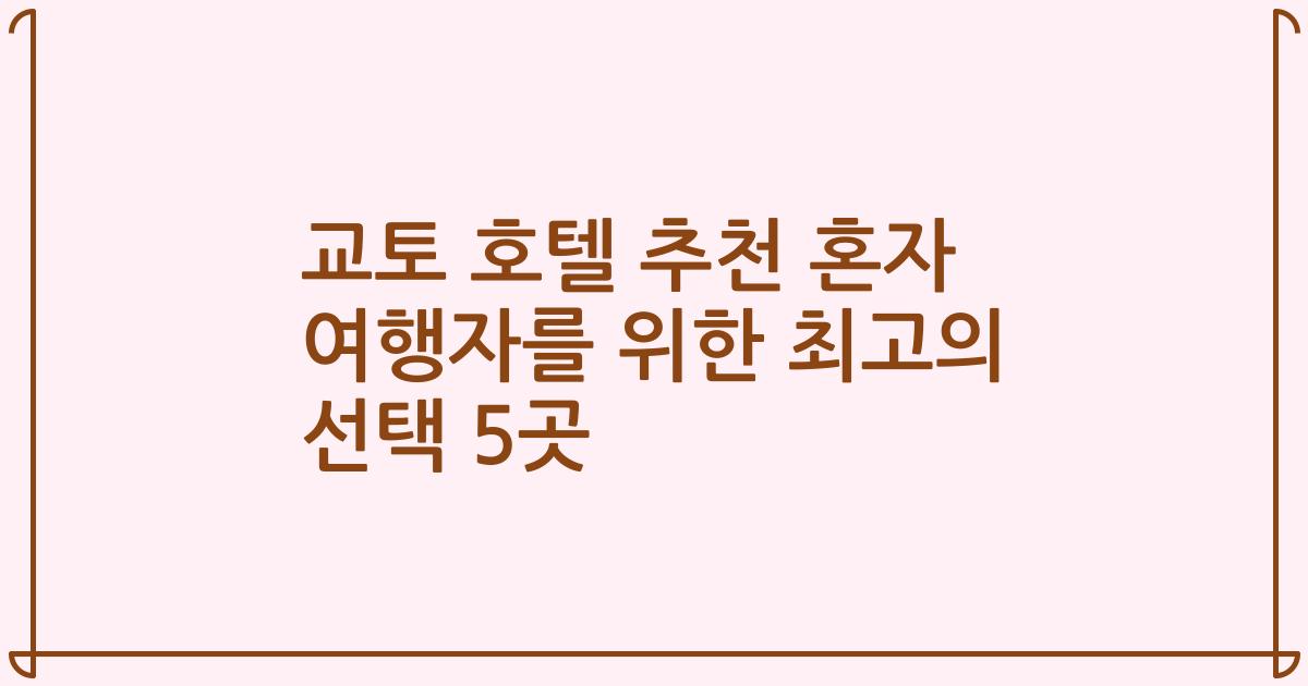 교토 호텔 추천 혼자 여행자를 위한 최고의 선택 5곳
