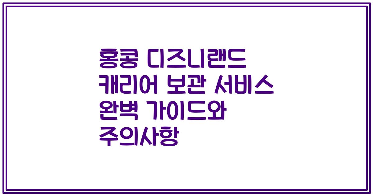 홍콩 디즈니랜드 캐리어 보관 서비스 완벽 가이드와 주의사항