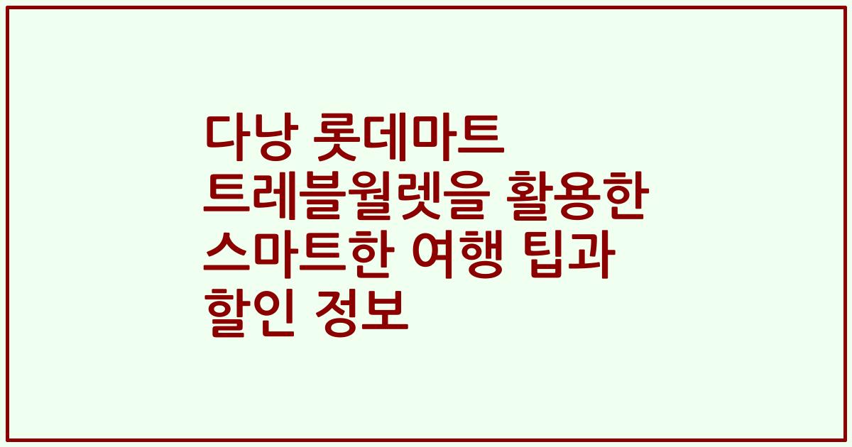 다낭 롯데마트 트레블월렛을 활용한 스마트한 여행 팁과 할인 정보