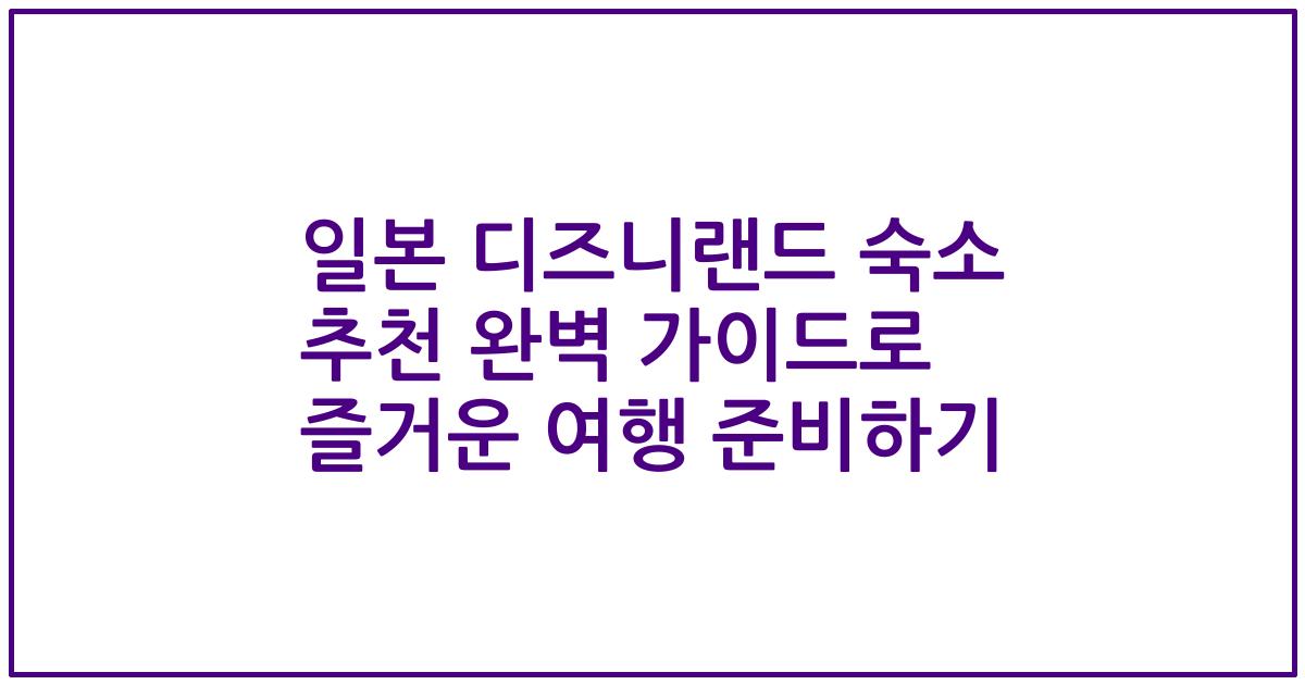 일본 디즈니랜드 숙소 추천 완벽 가이드로 즐거운 여행 준비하기