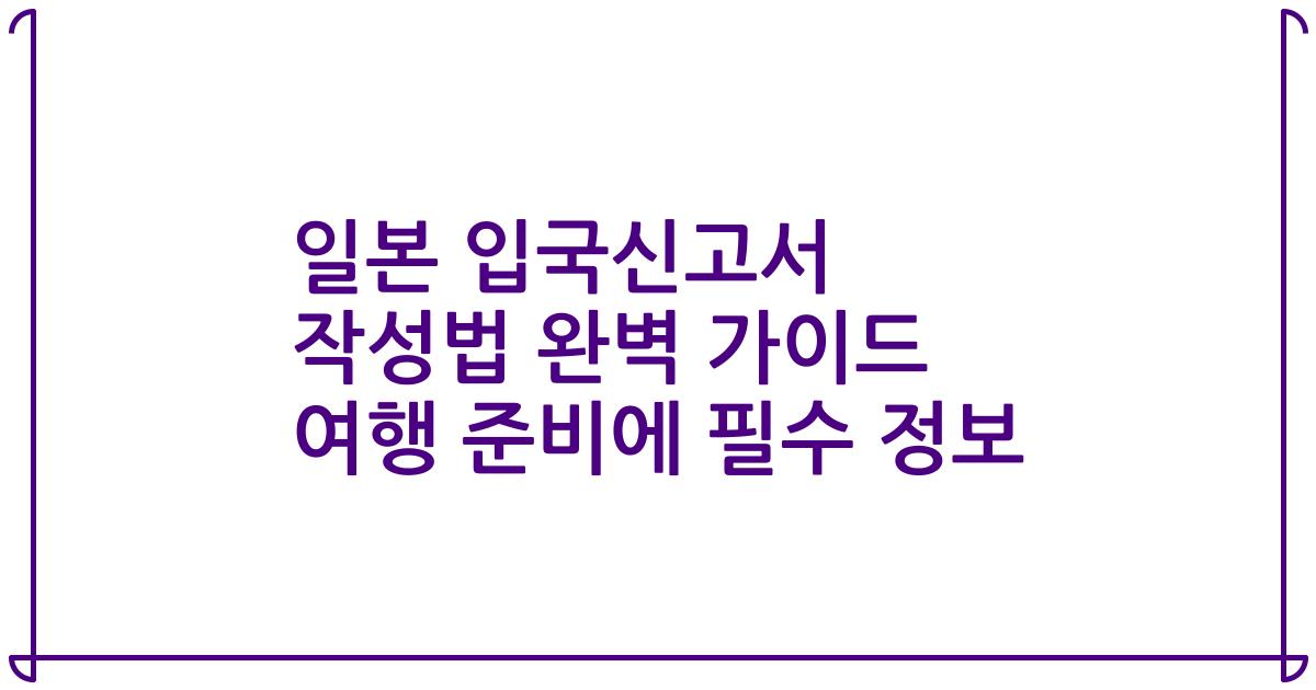 일본 입국신고서 작성법 완벽 가이드 여행 준비에 필수 정보