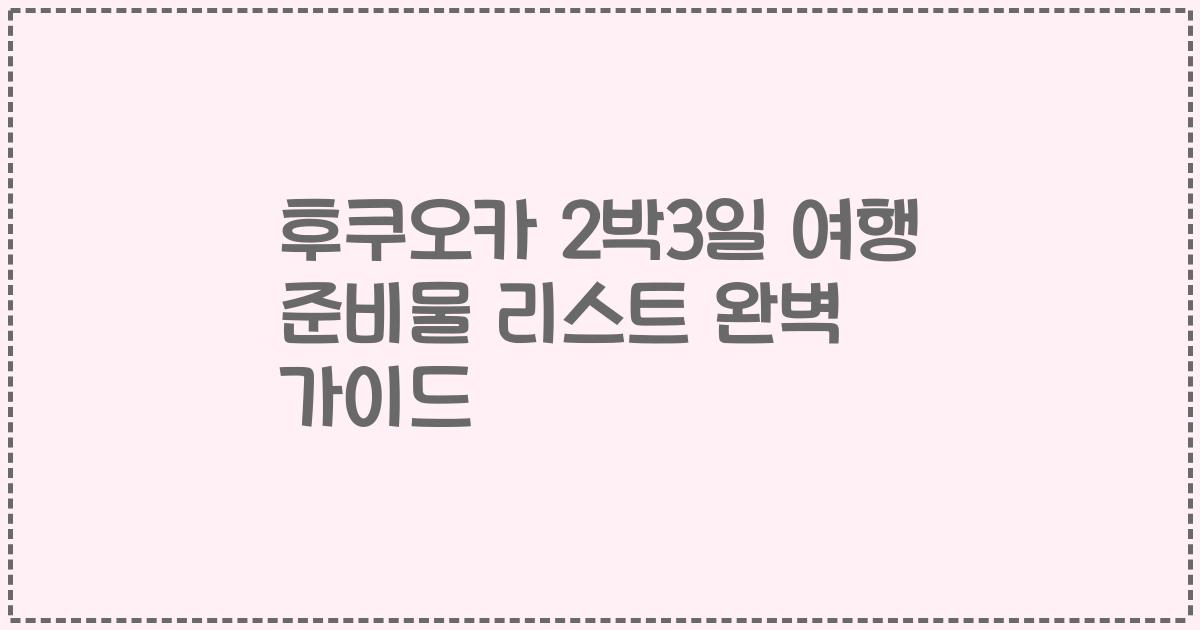 후쿠오카 2박3일 여행 준비물 리스트 완벽 가이드