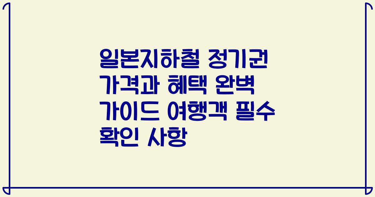일본지하철 정기권 가격과 혜택 완벽 가이드 여행객 필수 확인 사항