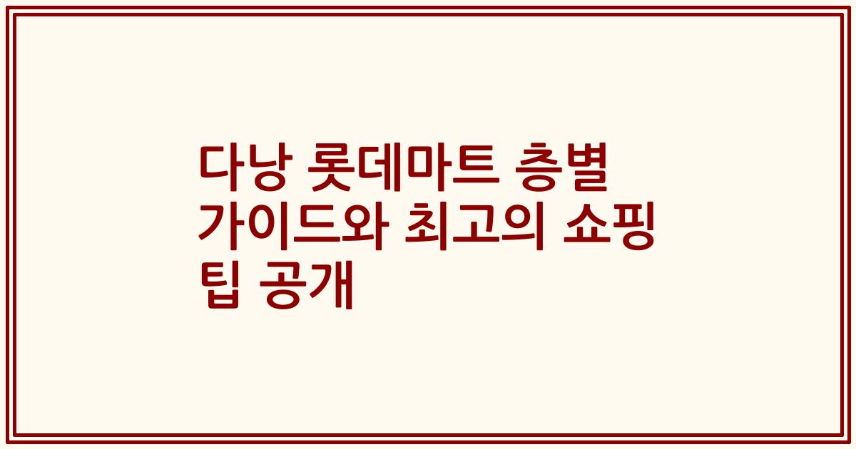 다낭 롯데마트 층별 가이드와 최고의 쇼핑 팁 공개
