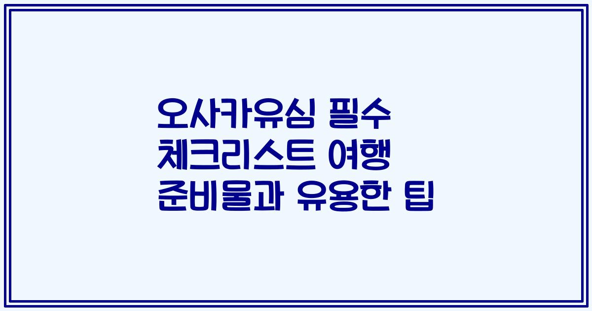 오사카유심 필수 체크리스트 여행 준비물과 유용한 팁