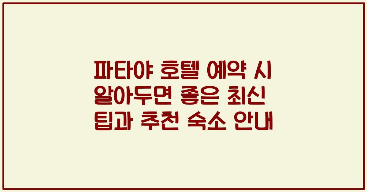 파타야 호텔 예약 시 알아두면 좋은 최신 팁과 추천 숙소 안내