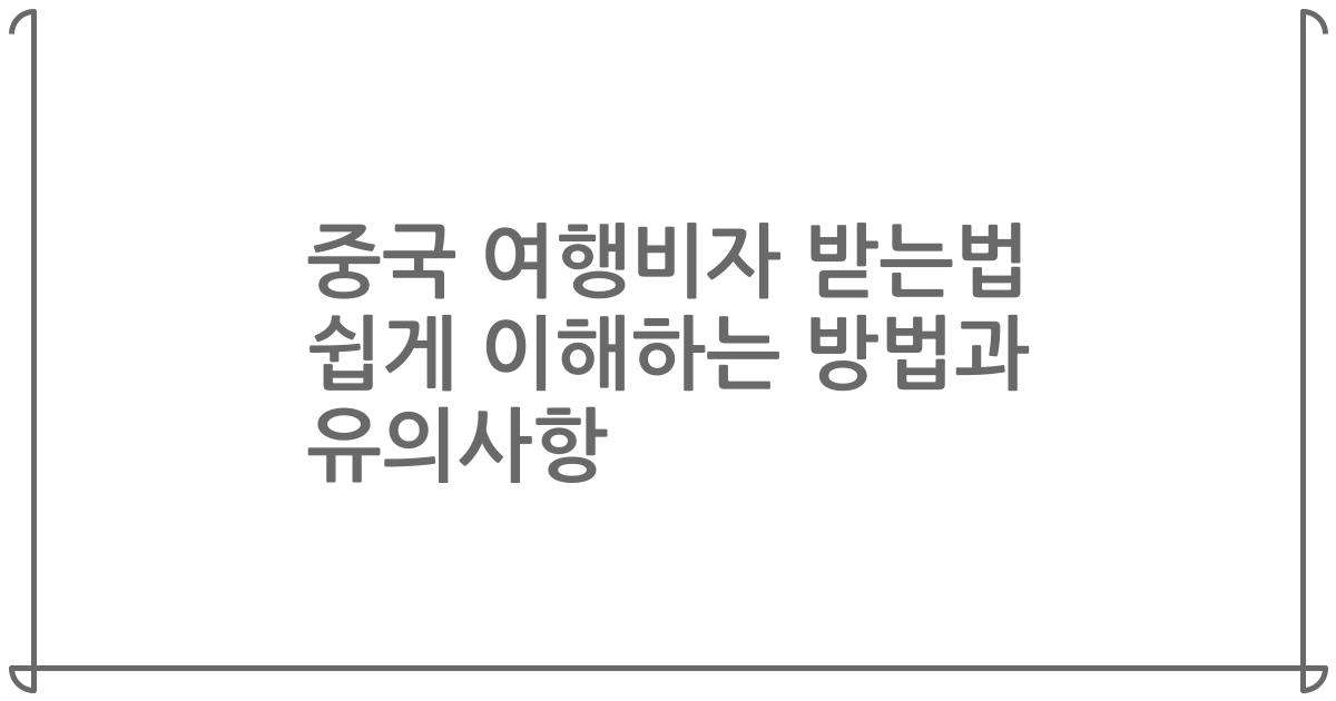 중국 여행비자 받는법 쉽게 이해하는 방법과 유의사항