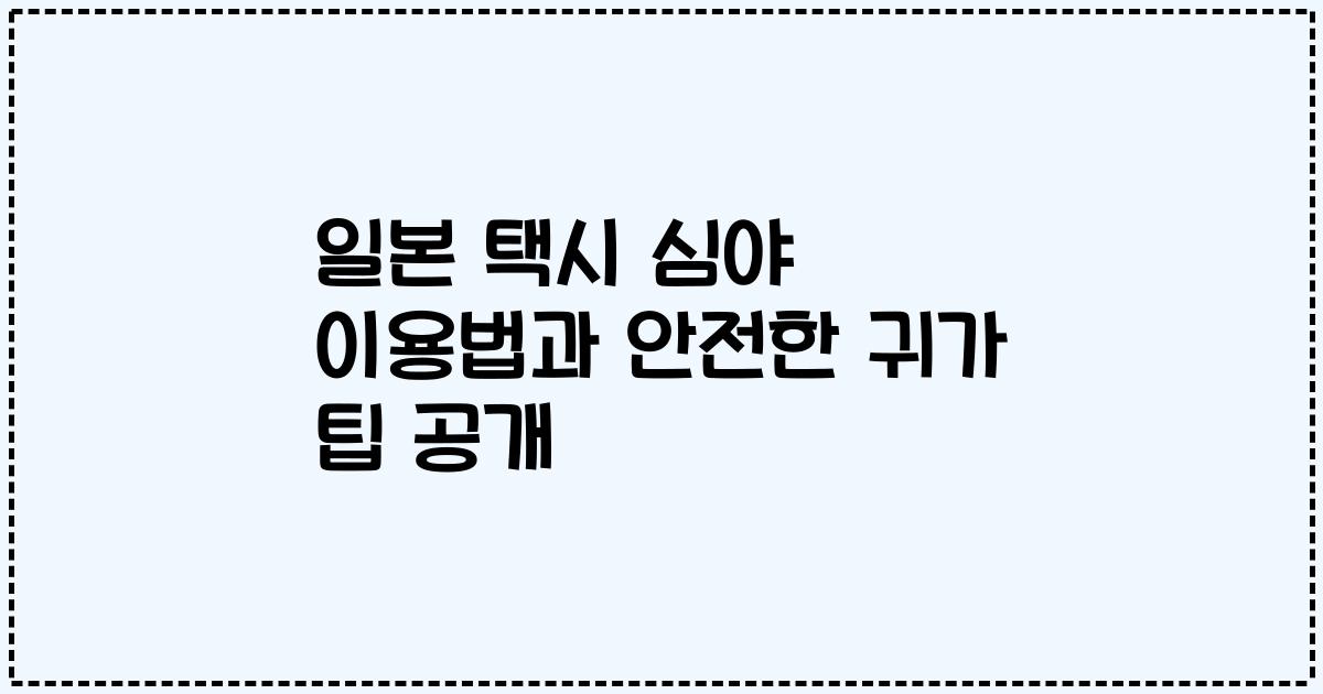 일본 택시 심야 이용법과 안전한 귀가 팁 공개