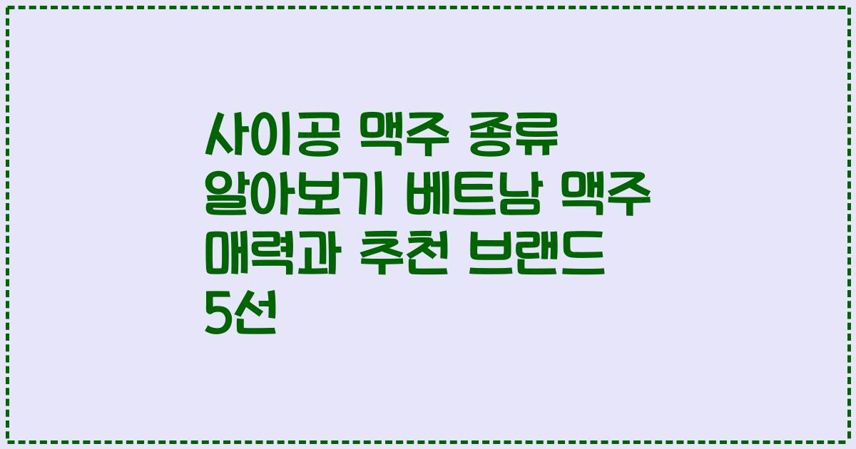 사이공 맥주 종류 알아보기 베트남 맥주 매력과 추천 브랜드 5선