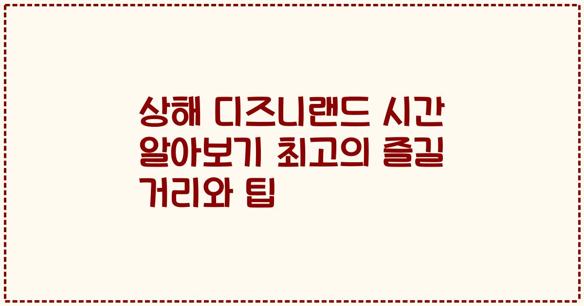 상해 디즈니랜드 시간 알아보기 최고의 즐길 거리와 팁