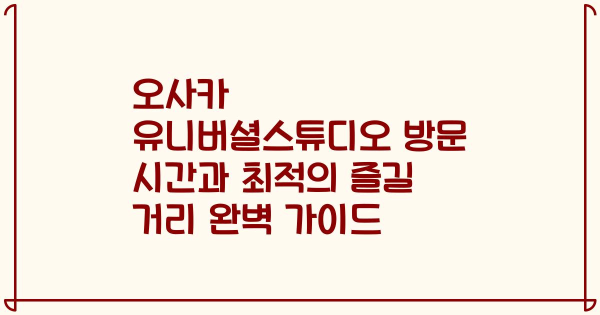 오사카 유니버셜스튜디오 방문 시간과 최적의 즐길 거리 완벽 가이드