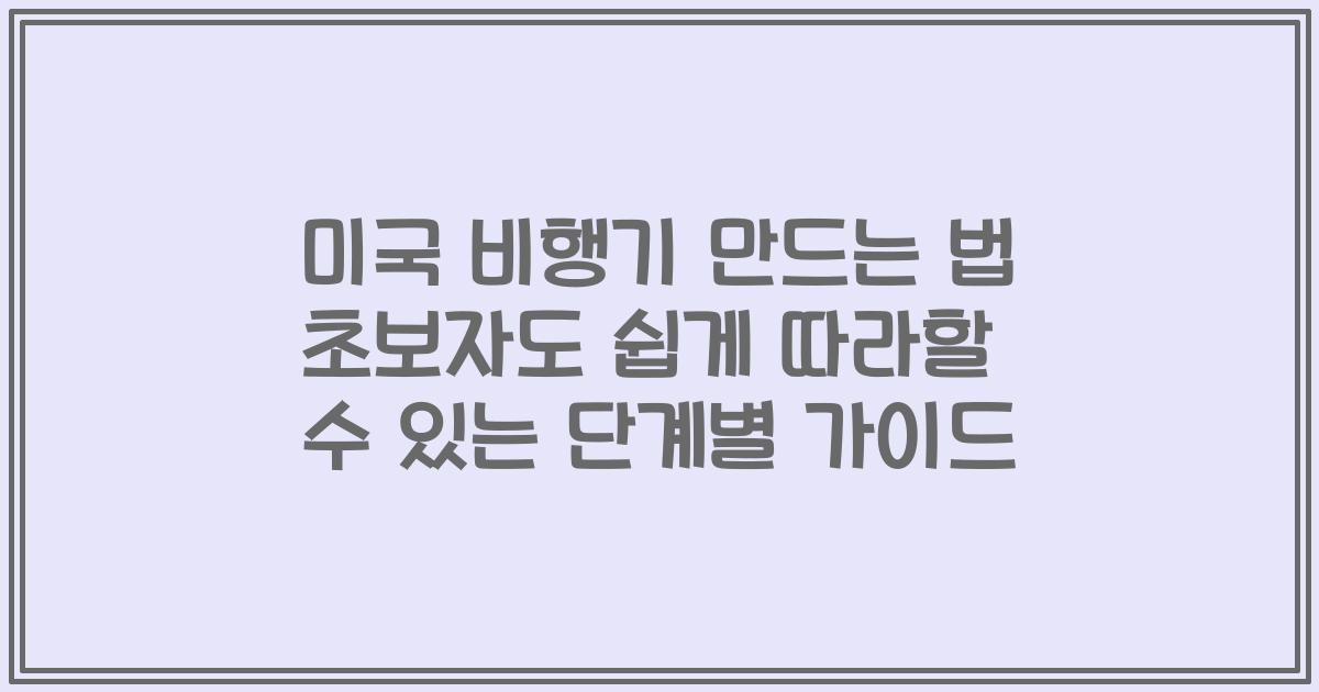 미국 비행기 만드는 법 초보자도 쉽게 따라할 수 있는 단계별 가이드