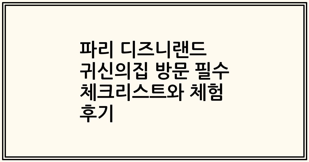 파리 디즈니랜드 귀신의집 방문 필수 체크리스트와 체험 후기