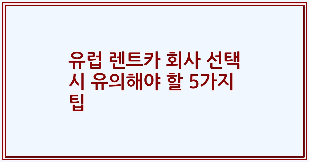 유럽 렌트카 회사 선택 시 유의해야 할 5가지 팁
