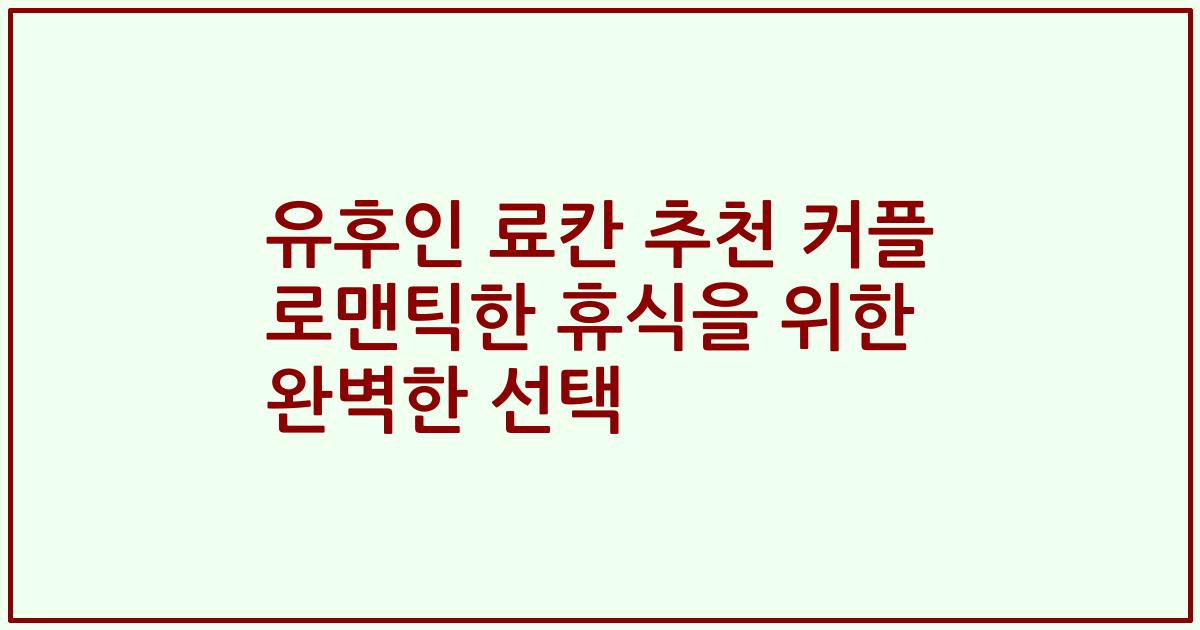 유후인 료칸 추천 커플 로맨틱한 휴식을 위한 완벽한 선택