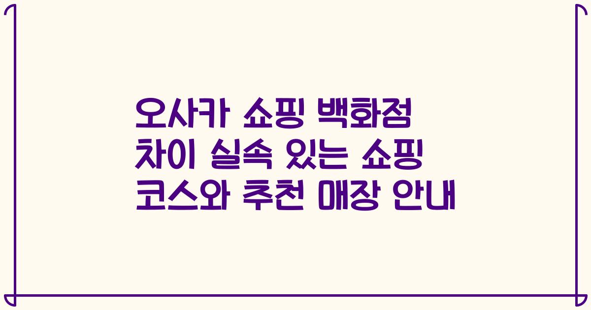 오사카 쇼핑 백화점 차이 실속 있는 쇼핑 코스와 추천 매장 안내