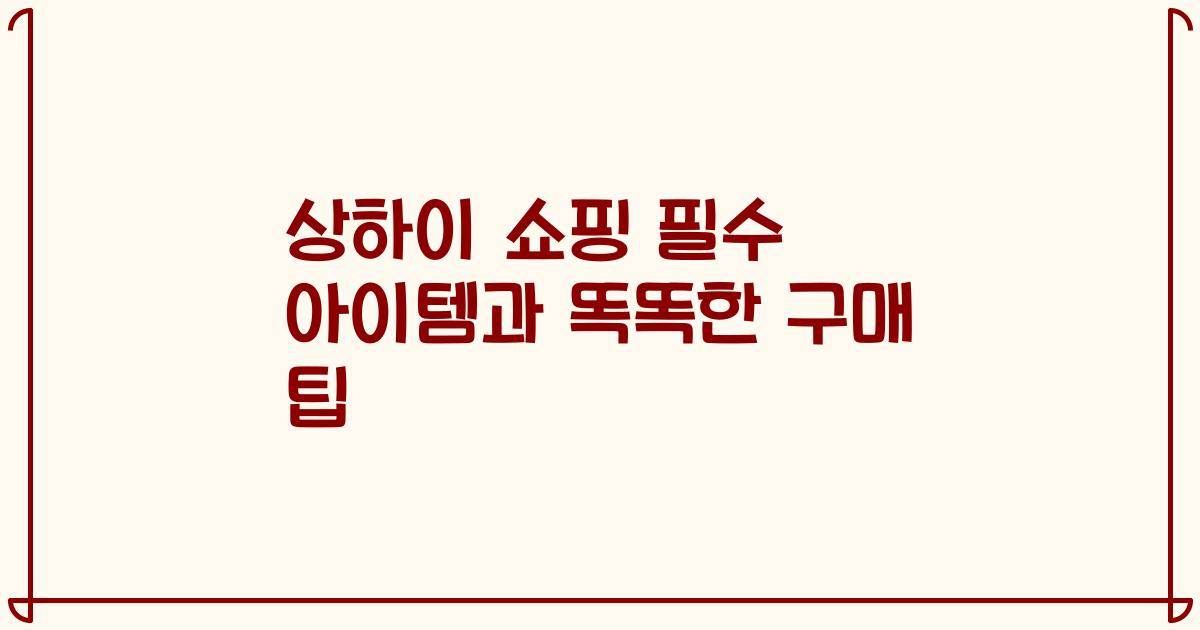 상하이 쇼핑 필수 아이템과 똑똑한 구매 팁