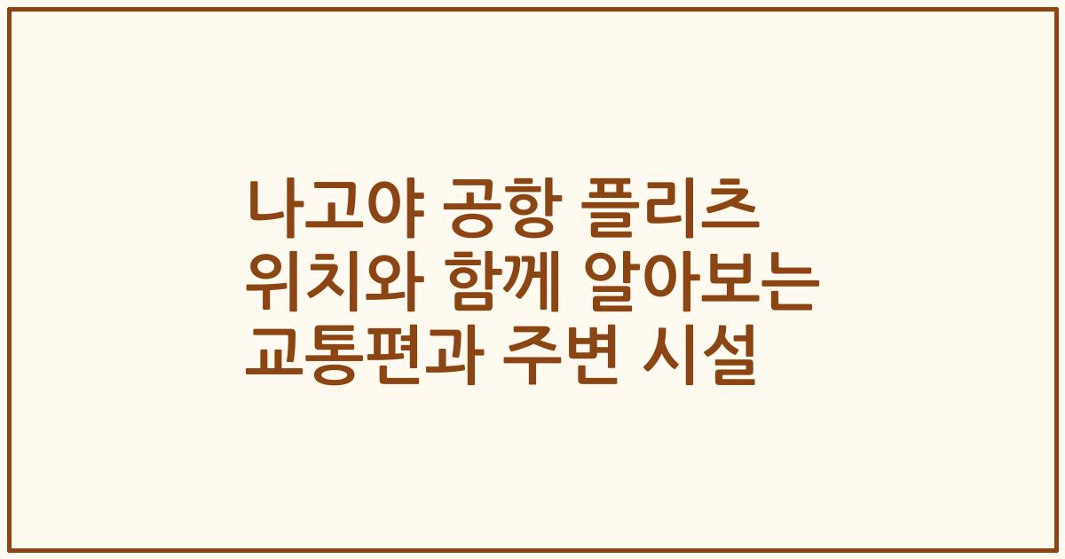 나고야 공항 플리츠 위치와 함께 알아보는 교통편과 주변 시설