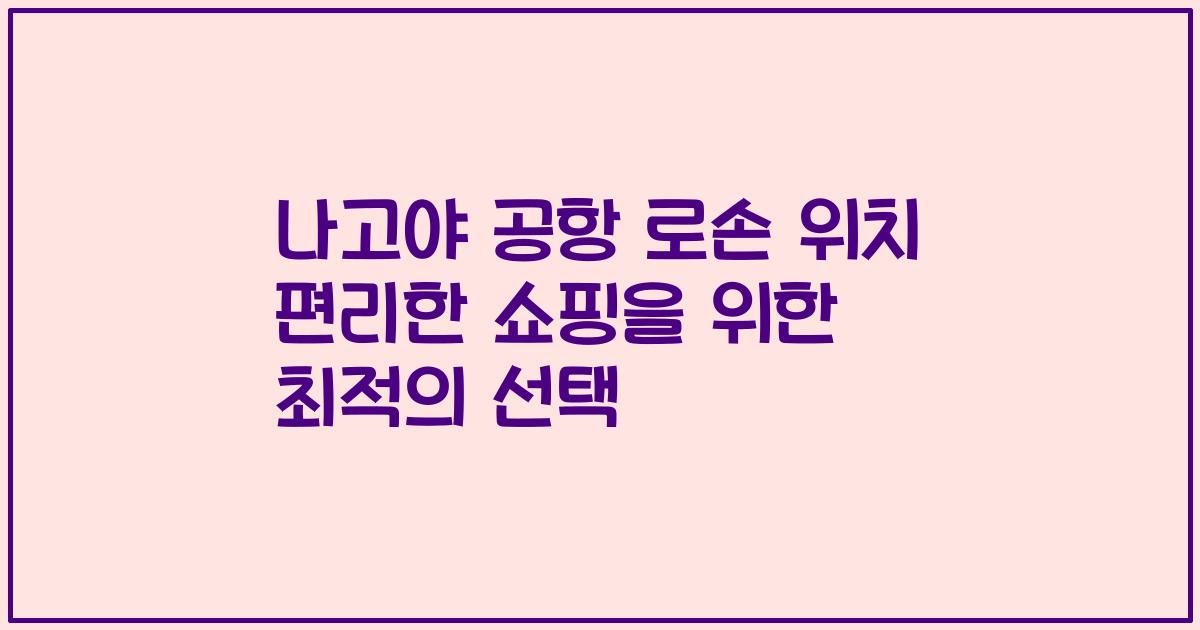 나고야 공항 로손 위치 편리한 쇼핑을 위한 최적의 선택
