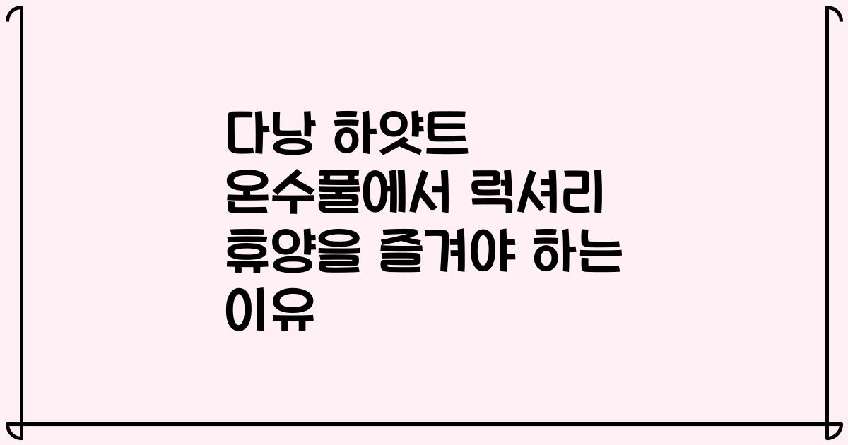 다낭 하얏트 온수풀에서 럭셔리 휴양을 즐겨야 하는 이유