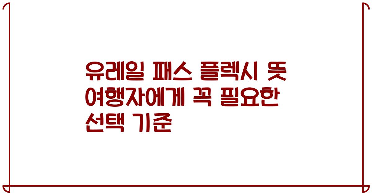 유레일 패스 플렉시 뜻 여행자에게 꼭 필요한 선택 기준