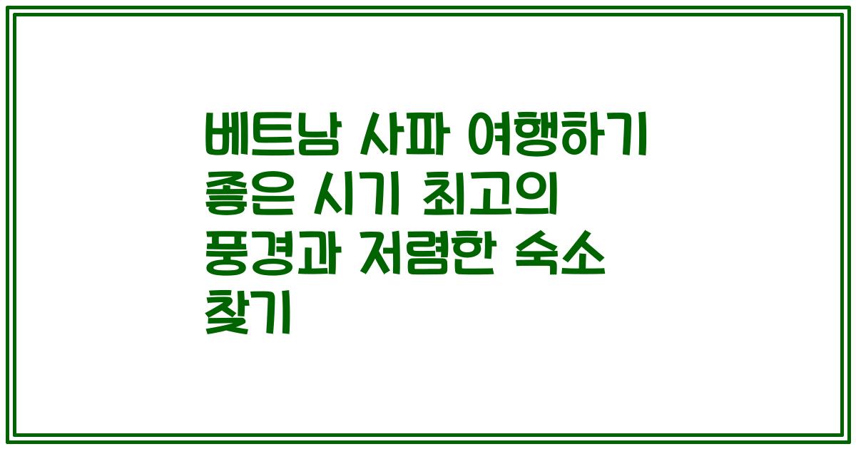 베트남 사파 여행하기 좋은 시기 최고의 풍경과 저렴한 숙소 찾기