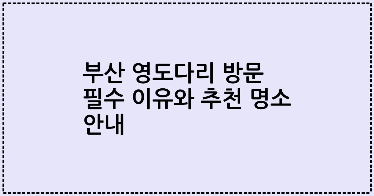 부산 영도다리 방문 필수 이유와 추천 명소 안내