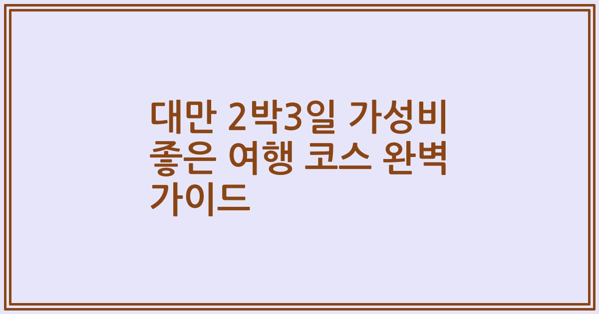 대만 2박3일 가성비 좋은 여행 코스 완벽 가이드