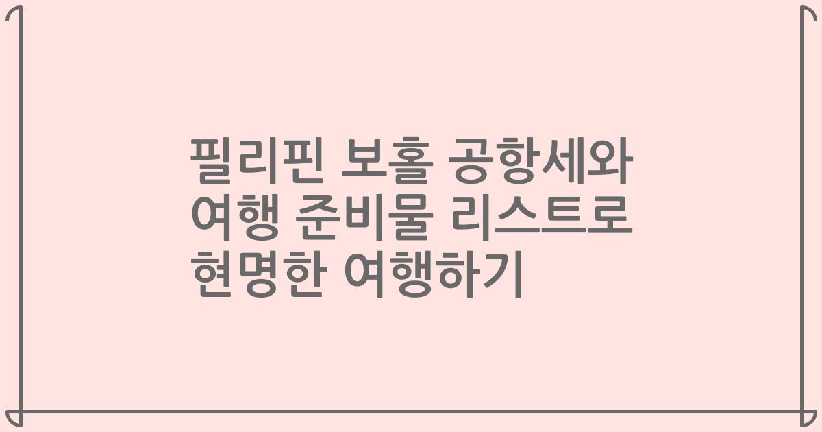 필리핀 보홀 공항세와 여행 준비물 리스트로 현명한 여행하기