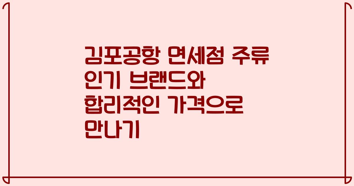 김포공항 면세점 주류 인기 브랜드와 합리적인 가격으로 만나기