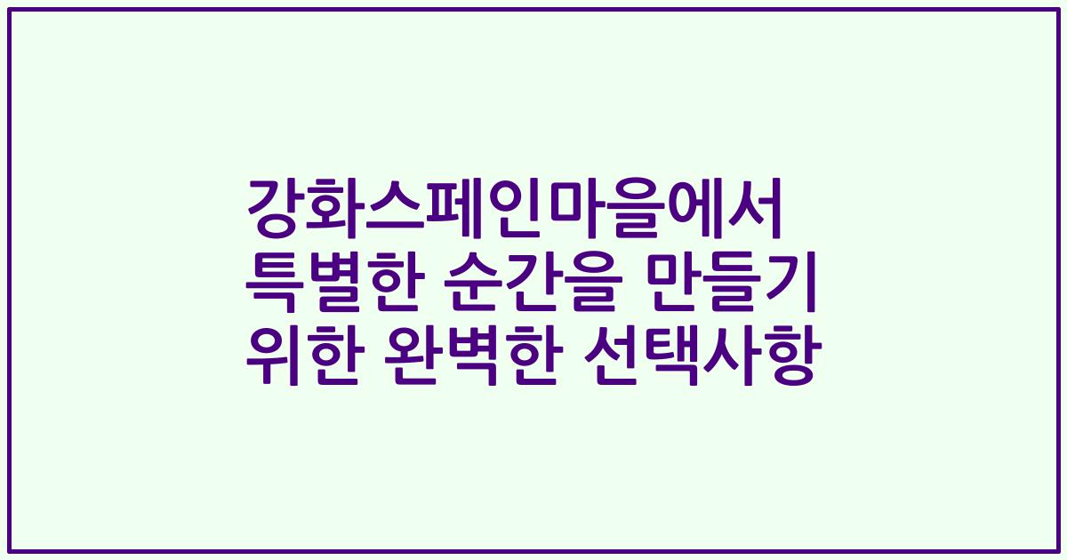 강화스페인마을에서 특별한 순간을 만들기 위한 완벽한 선택사항