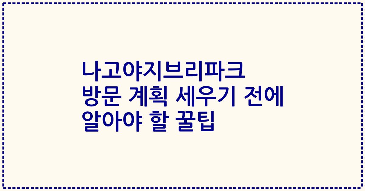 나고야지브리파크 방문 계획 세우기 전에 알아야 할 꿀팁