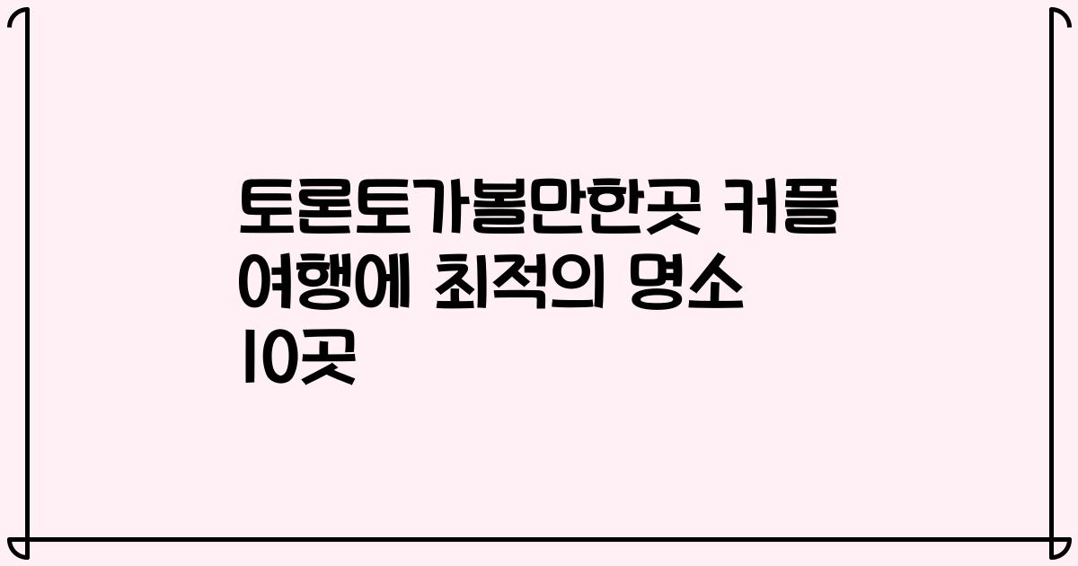 토론토가볼만한곳 커플 여행에 최적의 명소 10곳