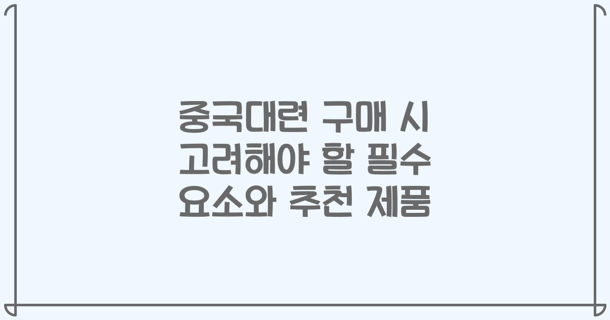 중국대련 구매 시 고려해야 할 필수 요소와 추천 제품