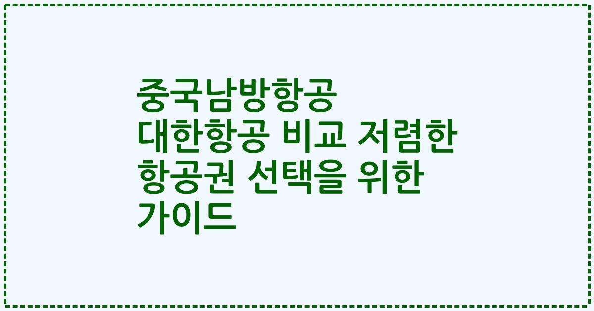 중국남방항공 대한항공 비교 저렴한 항공권 선택을 위한 가이드