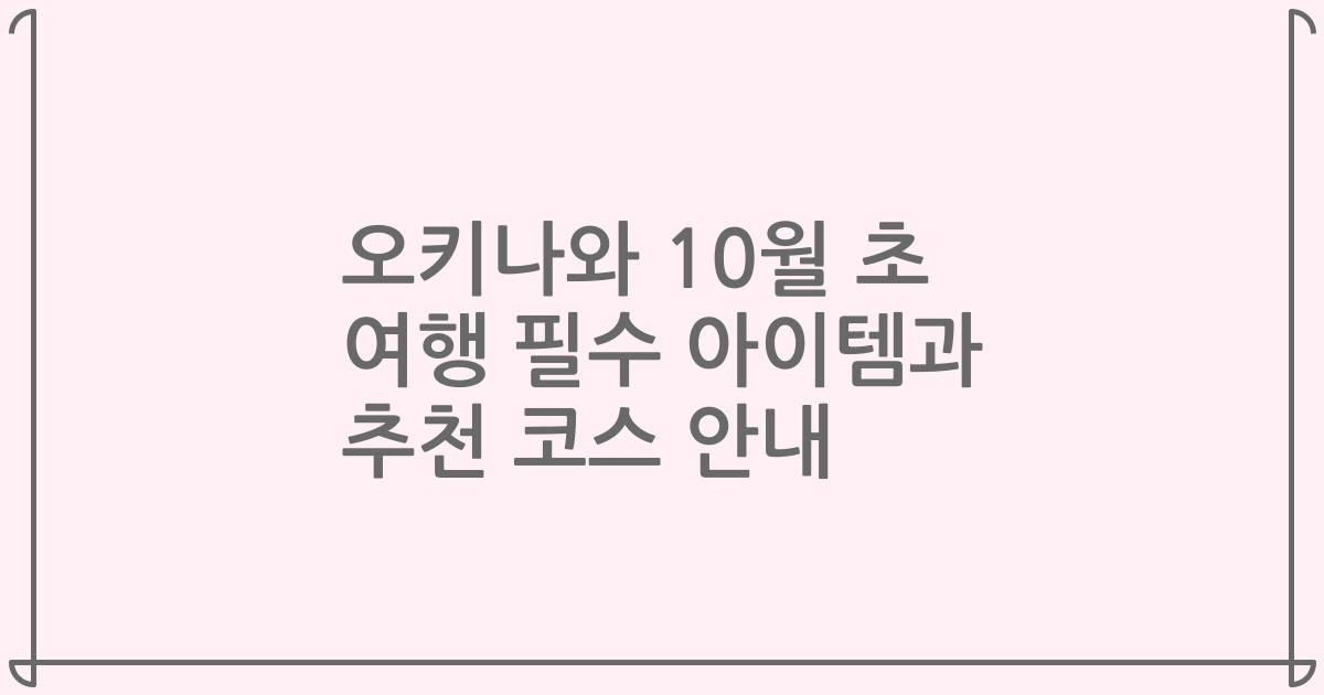 오키나와 10월 초 여행 필수 아이템과 추천 코스 안내
