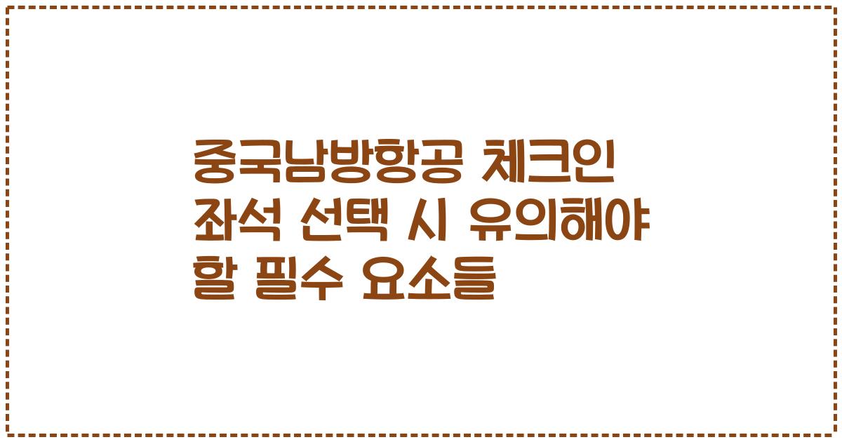 중국남방항공 체크인 좌석 선택 시 유의해야 할 필수 요소들