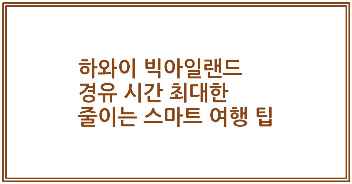 하와이 빅아일랜드 경유 시간 최대한 줄이는 스마트 여행 팁