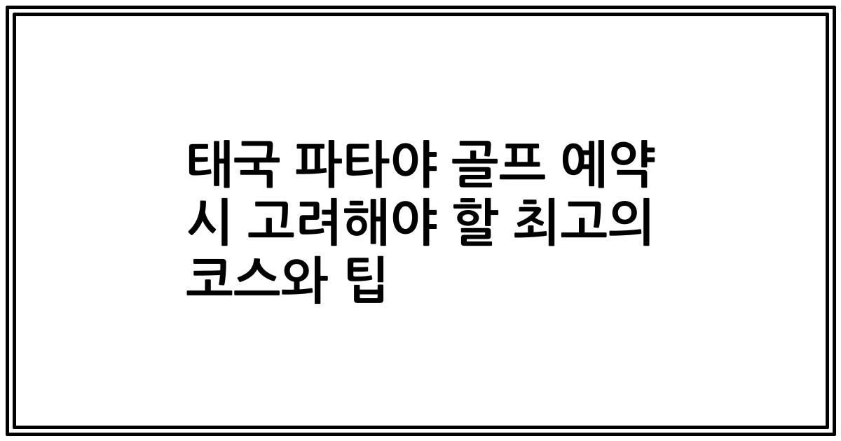 태국 파타야 골프 예약 시 고려해야 할 최고의 코스와 팁