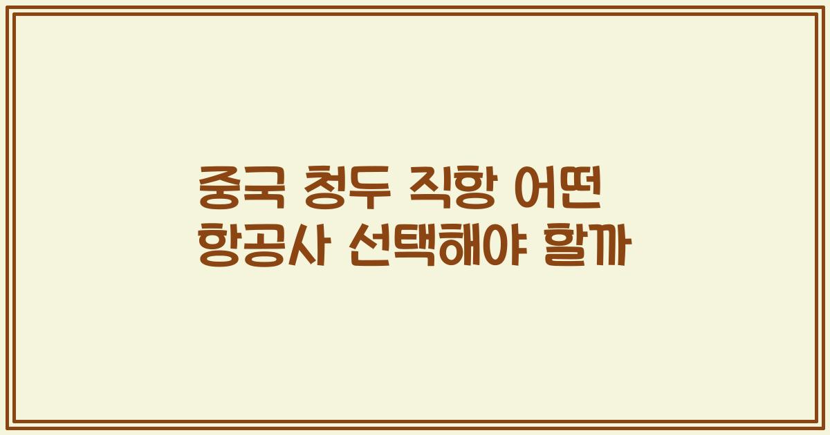 중국 청두 직항 어떤 항공사 선택해야 할까