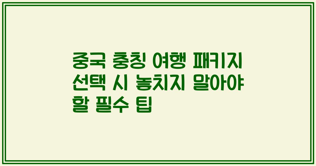 중국 충칭 여행 패키지 선택 시 놓치지 말아야 할 필수 팁