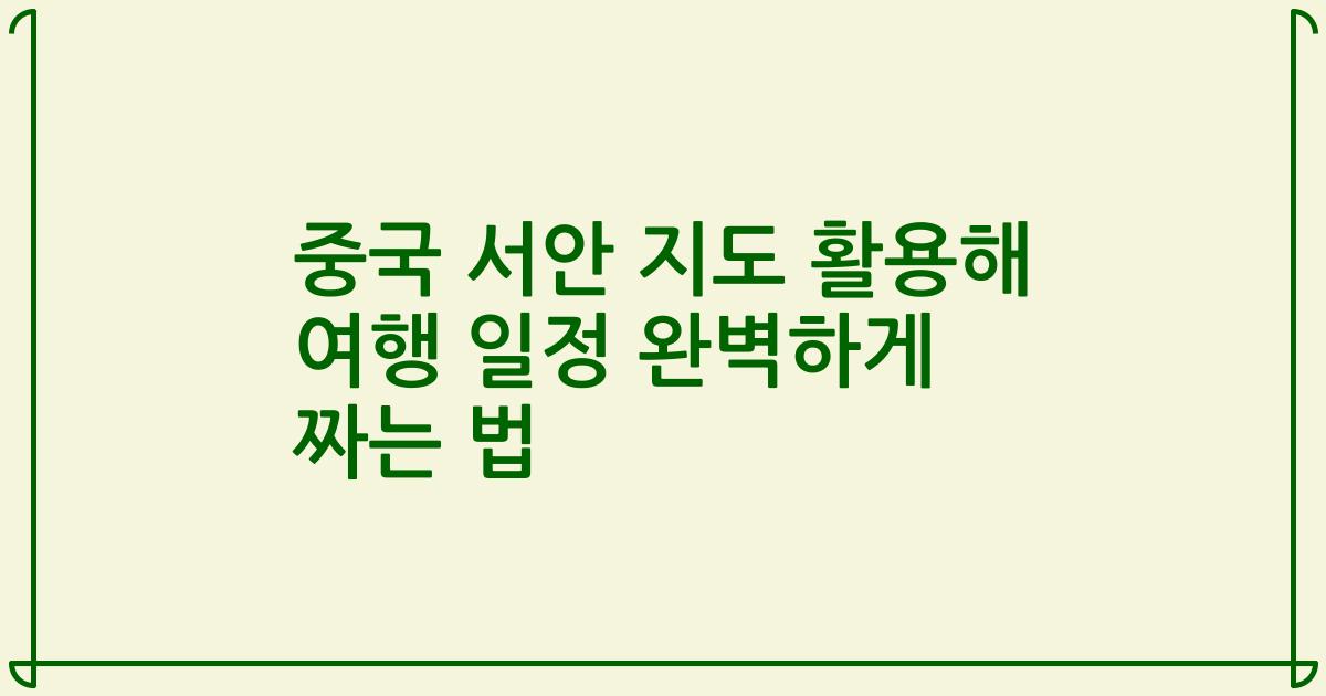 중국 서안 지도 활용해 여행 일정 완벽하게 짜는 법