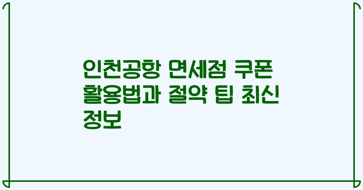 인천공항 면세점 쿠폰 활용법과 절약 팁 최신 정보