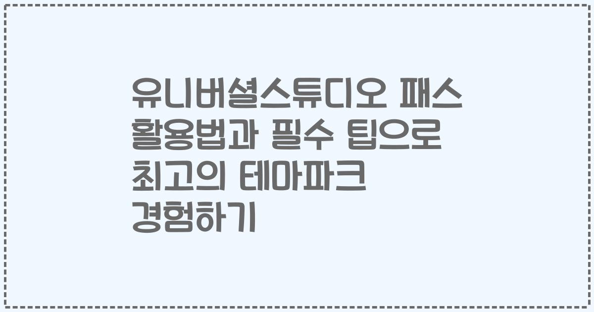 유니버셜스튜디오 패스 활용법과 필수 팁으로 최고의 테마파크 경험하기