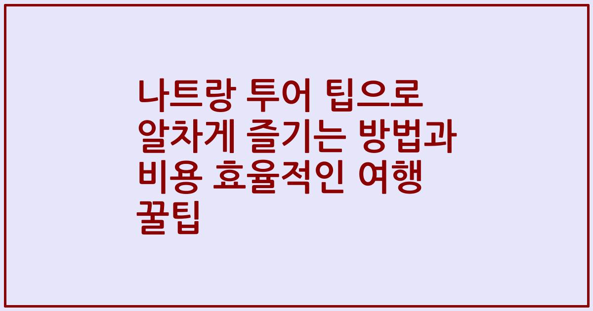 나트랑 투어 팁으로 알차게 즐기는 방법과 비용 효율적인 여행 꿀팁