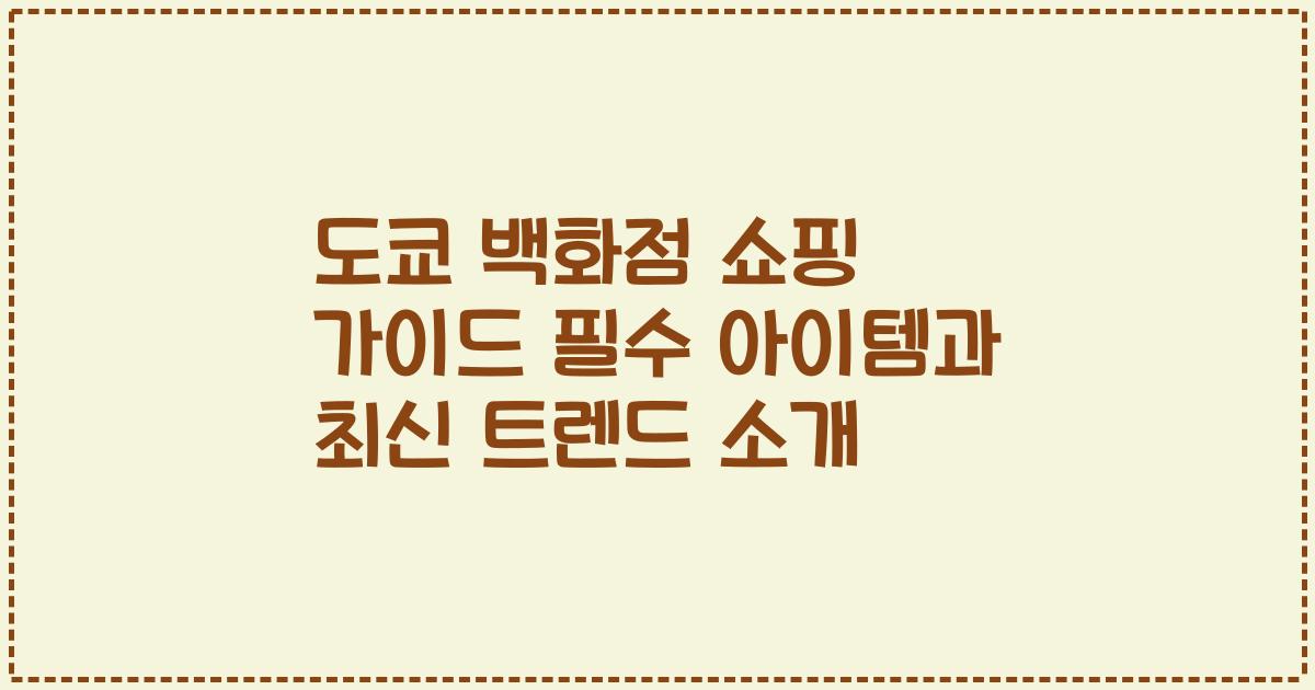 도쿄 백화점 쇼핑 가이드 필수 아이템과 최신 트렌드 소개