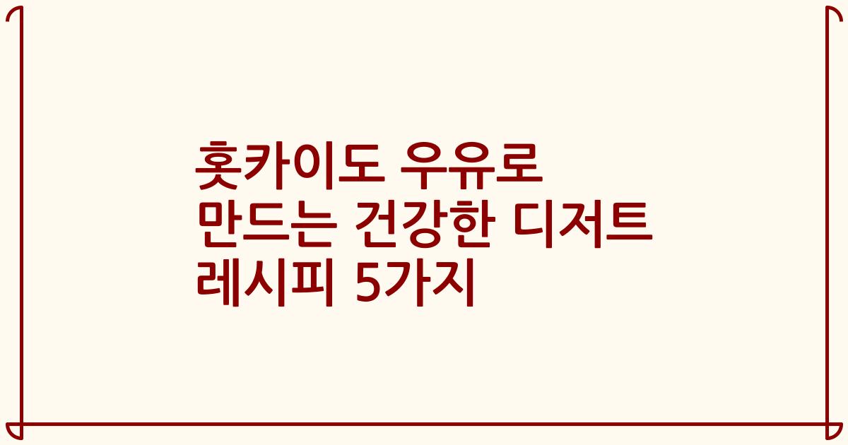 홋카이도 우유로 만드는 건강한 디저트 레시피 5가지